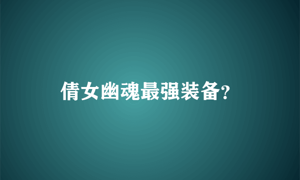 倩女幽魂最强装备？