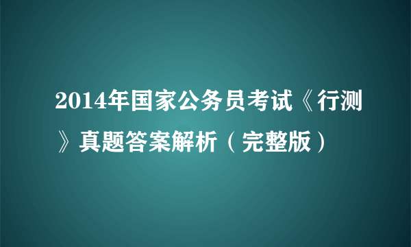 2014年国家公务员考试《行测》真题答案解析（完整版）