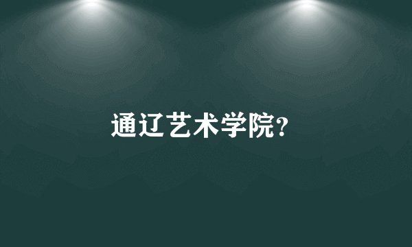 通辽艺术学院？