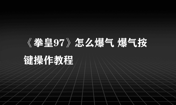 《拳皇97》怎么爆气 爆气按键操作教程