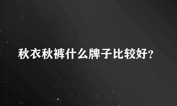 秋衣秋裤什么牌子比较好？