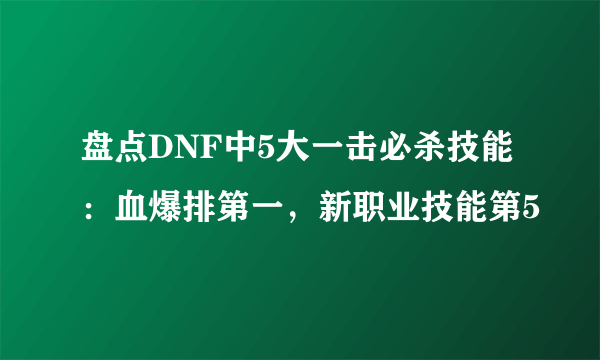 盘点DNF中5大一击必杀技能：血爆排第一，新职业技能第5