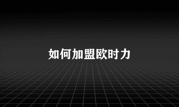 如何加盟欧时力