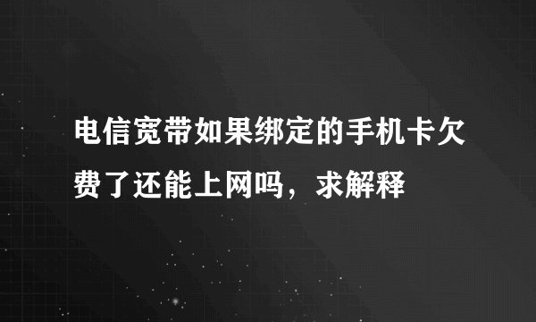 电信宽带如果绑定的手机卡欠费了还能上网吗，求解释