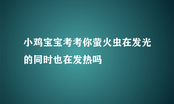 小鸡宝宝考考你萤火虫在发光的同时也在发热吗