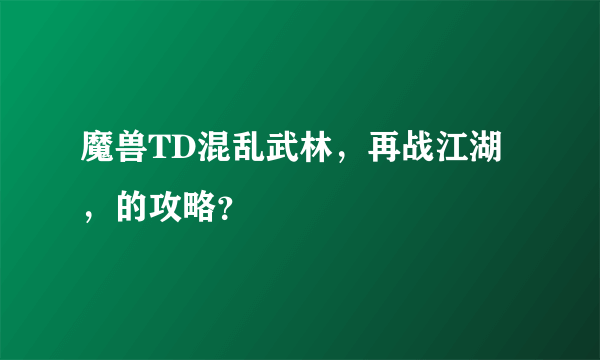 魔兽TD混乱武林，再战江湖，的攻略？