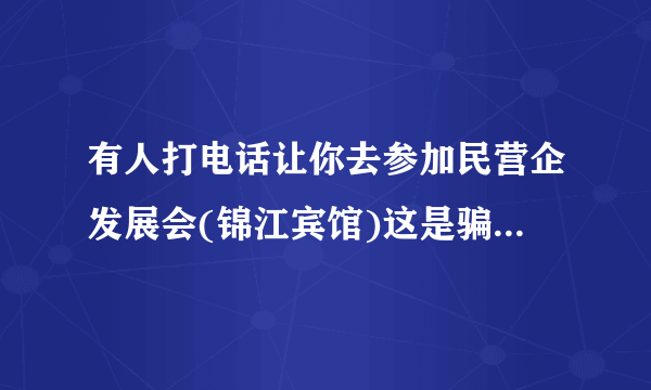 有人打电话让你去参加民营企发展会(锦江宾馆)这是骗人的吗(刚好自己又是做民业企业的)