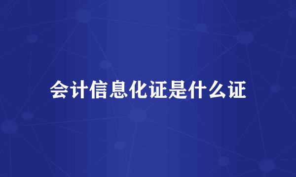 会计信息化证是什么证