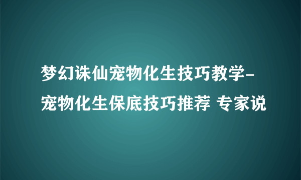 梦幻诛仙宠物化生技巧教学-宠物化生保底技巧推荐 专家说