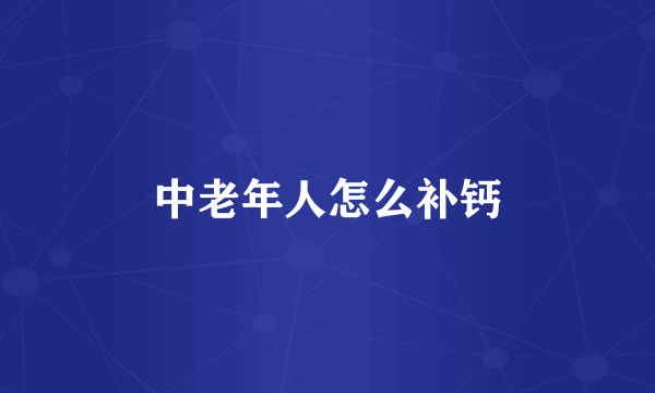 中老年人怎么补钙