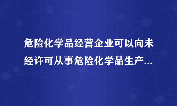 危险化学品经营企业可以向未经许可从事危险化学品生产、经营活动