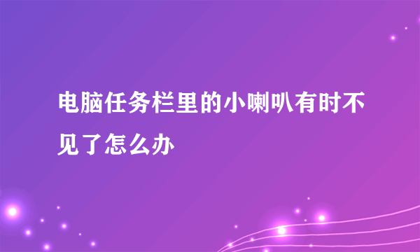 电脑任务栏里的小喇叭有时不见了怎么办