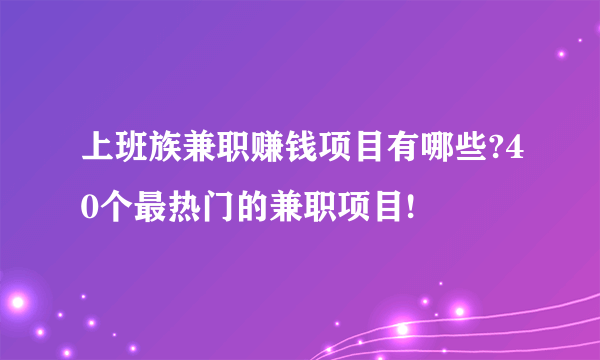 上班族兼职赚钱项目有哪些?40个最热门的兼职项目!