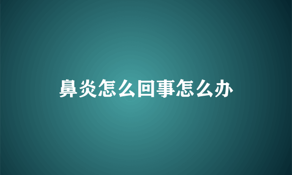 鼻炎怎么回事怎么办