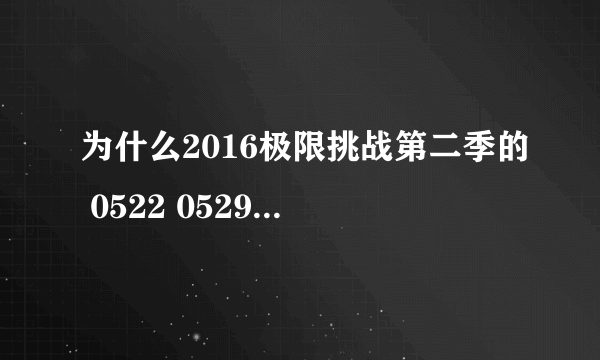 为什么2016极限挑战第二季的 0522 0529 是去年播过的呀？
