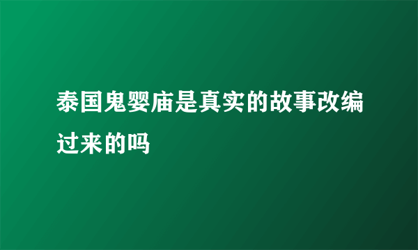 泰国鬼婴庙是真实的故事改编过来的吗