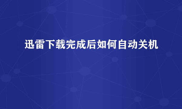 迅雷下载完成后如何自动关机