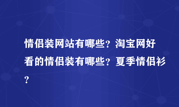 情侣装网站有哪些？淘宝网好看的情侣装有哪些？夏季情侣衫？