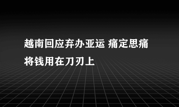 越南回应弃办亚运 痛定思痛将钱用在刀刃上