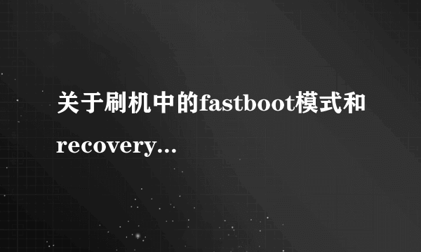 关于刷机中的fastboot模式和recovery模式是什么意思？