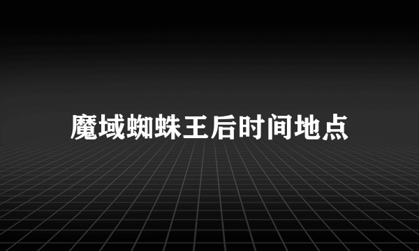 魔域蜘蛛王后时间地点