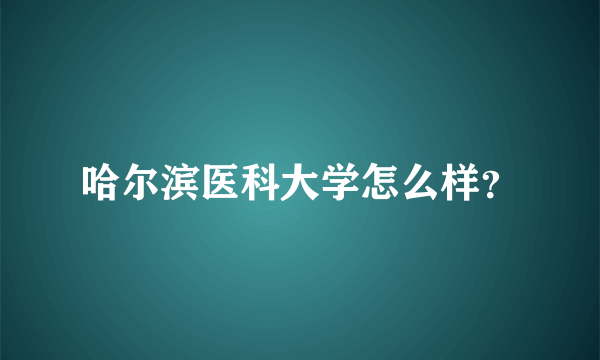 哈尔滨医科大学怎么样？