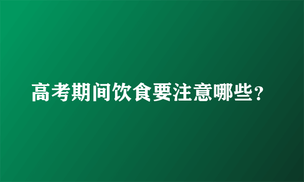 高考期间饮食要注意哪些？