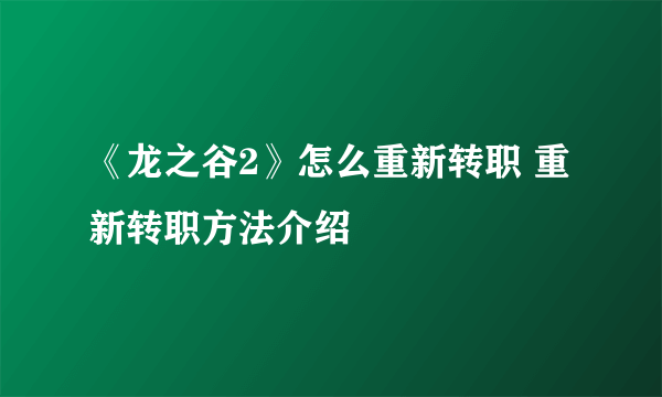 《龙之谷2》怎么重新转职 重新转职方法介绍