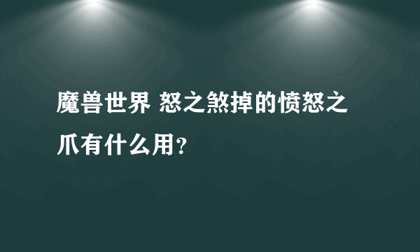 魔兽世界 怒之煞掉的愤怒之爪有什么用？