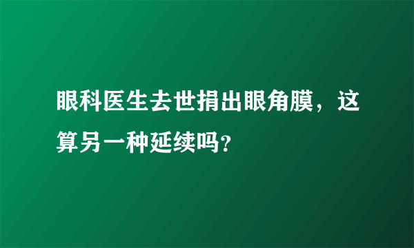 眼科医生去世捐出眼角膜，这算另一种延续吗？