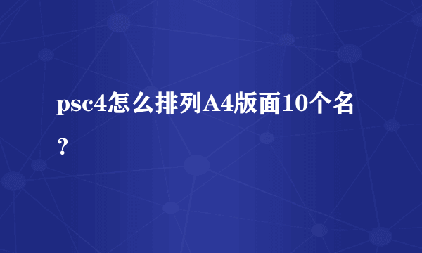 psc4怎么排列A4版面10个名？