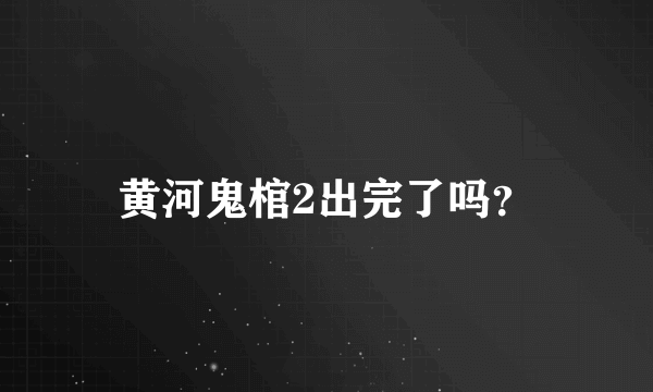 黄河鬼棺2出完了吗？