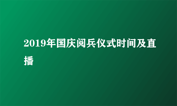 2019年国庆阅兵仪式时间及直播