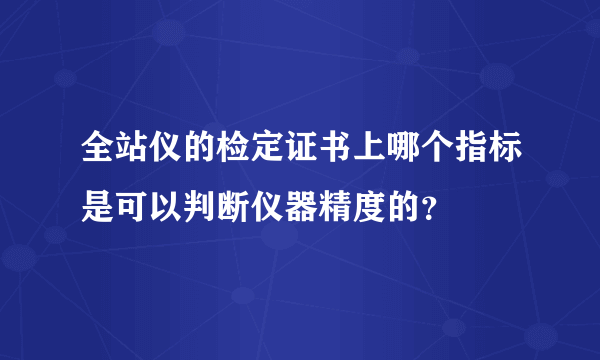 全站仪的检定证书上哪个指标是可以判断仪器精度的？