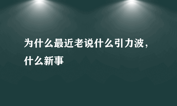 为什么最近老说什么引力波，什么新事