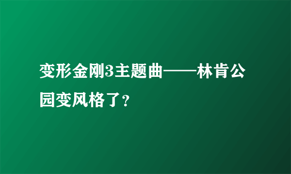 变形金刚3主题曲——林肯公园变风格了？