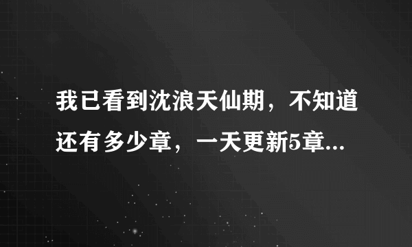 我已看到沈浪天仙期，不知道还有多少章，一天更新5章以上差不多，3章太人少了？