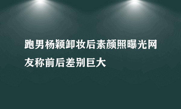 跑男杨颖卸妆后素颜照曝光网友称前后差别巨大