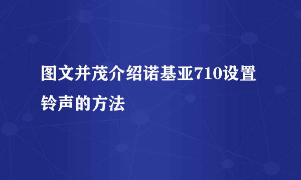 图文并茂介绍诺基亚710设置铃声的方法
