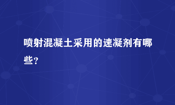 喷射混凝土采用的速凝剂有哪些？
