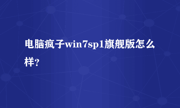 电脑疯子win7sp1旗舰版怎么样？