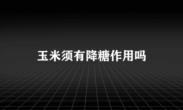 玉米须有降糖作用吗