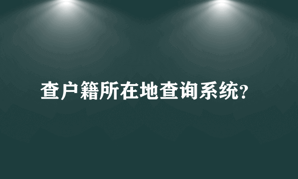 查户籍所在地查询系统？