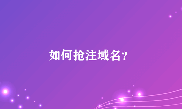 如何抢注域名？