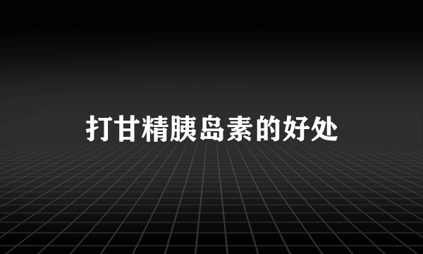 打甘精胰岛素的好处