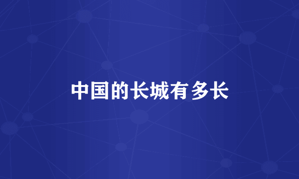 中国的长城有多长