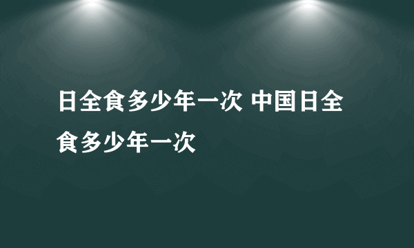 日全食多少年一次 中国日全食多少年一次