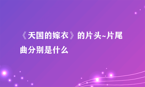 《天国的嫁衣》的片头~片尾曲分别是什么