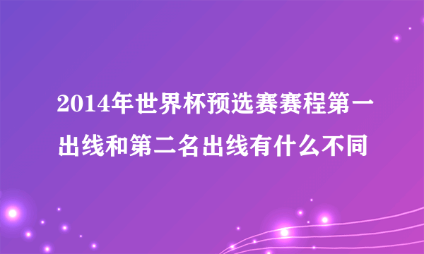 2014年世界杯预选赛赛程第一出线和第二名出线有什么不同