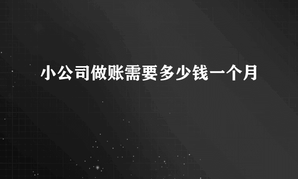 小公司做账需要多少钱一个月
